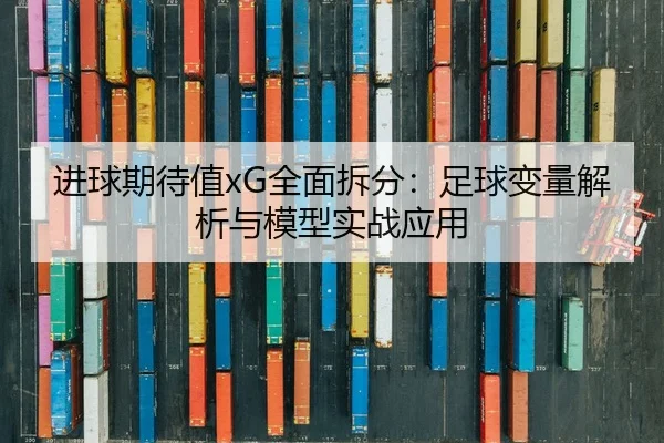 进球期待值xG全面拆分：足球变量解析与模型实战应用