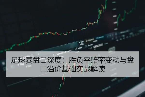 足球赛盘口深度：胜负平赔率变动与盘口溢价基础实战解读